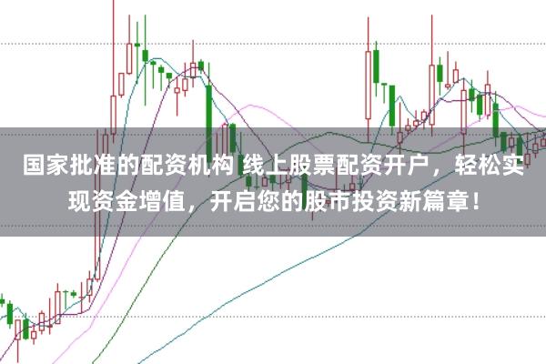 国家批准的配资机构 线上股票配资开户，轻松实现资金增值，开启您的股市投资新篇章！