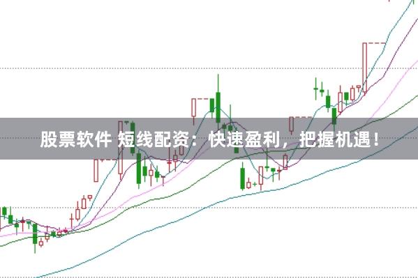 股票软件 短线配资：快速盈利，把握机遇！