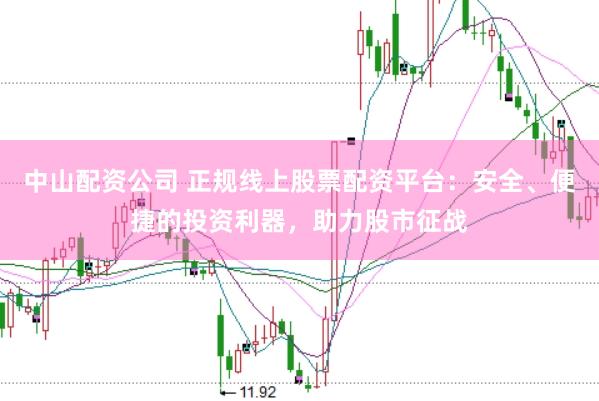 中山配资公司 正规线上股票配资平台：安全、便捷的投资利器，助力股市征战
