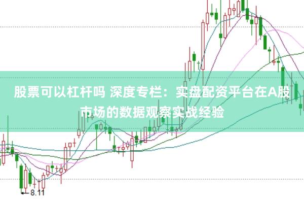 股票可以杠杆吗 深度专栏：实盘配资平台在A股市场的数据观察实战经验
