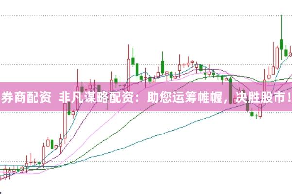 券商配资  非凡谋略配资：助您运筹帷幄，决胜股市！