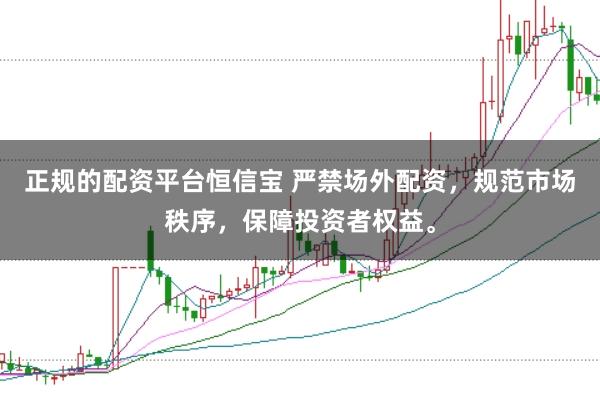 正规的配资平台恒信宝 严禁场外配资，规范市场秩序，保障投资者权益。
