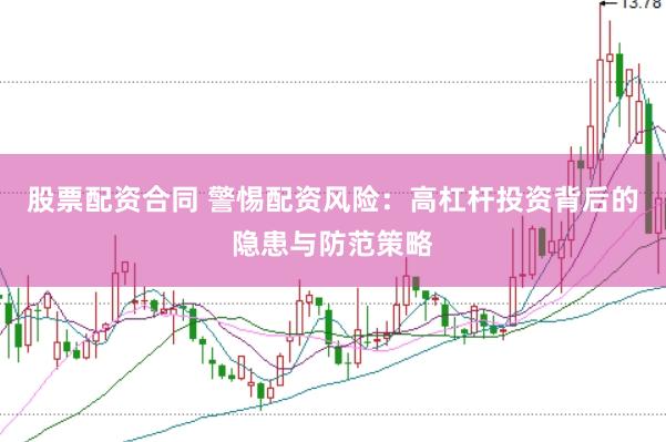 股票配资合同 警惕配资风险:高杠杆投资背后的隐患与防范策略