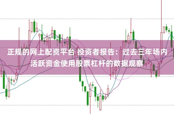 正规的网上配资平台 投资者报告：过去三年场内活跃资金使用股票杠杆的数据观察