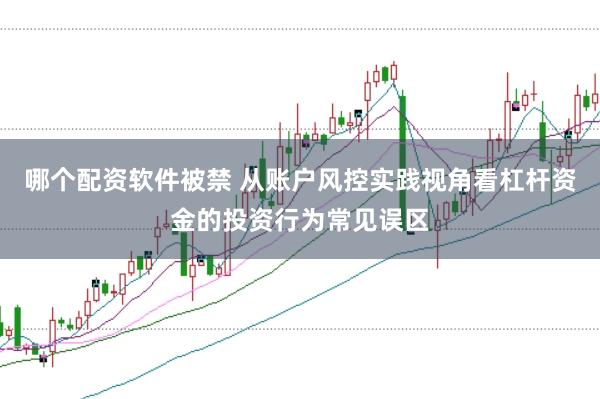 哪个配资软件被禁 从账户风控实践视角看杠杆资金的投资行为常见误区