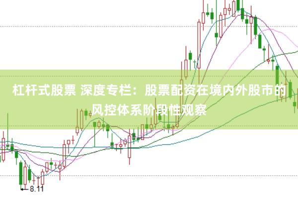杠杆式股票 深度专栏：股票配资在境内外股市的风控体系阶段性观察