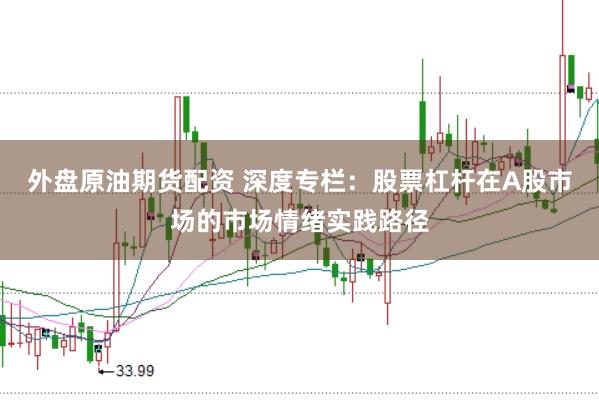 外盘原油期货配资 深度专栏：股票杠杆在A股市场的市场情绪实践路径