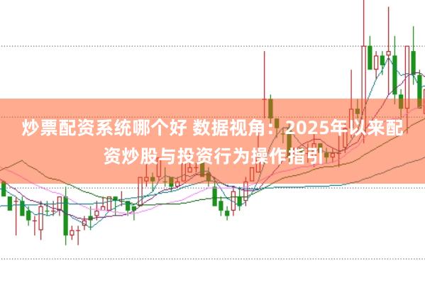 炒票配资系统哪个好 数据视角：2025年以来配资炒股与投资行为操作指引