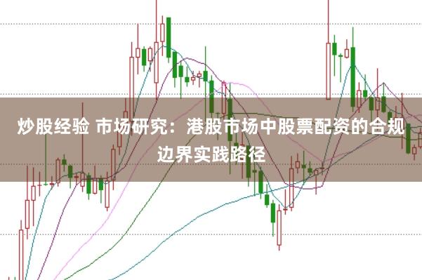 炒股经验 市场研究：港股市场中股票配资的合规边界实践路径