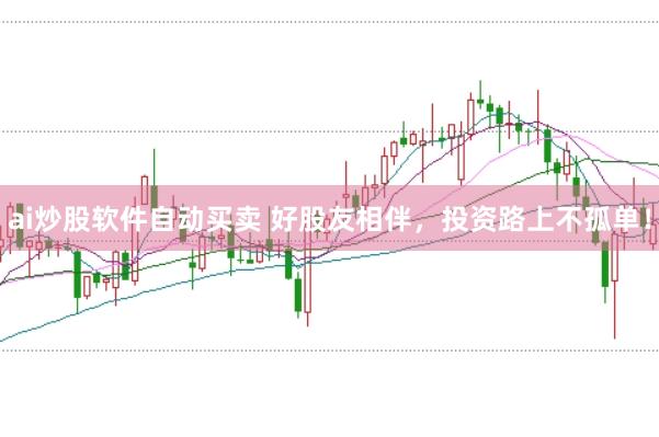 ai炒股软件自动买卖 好股友相伴，投资路上不孤单！