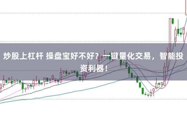 炒股上杠杆 操盘宝好不好？一键量化交易，智能投资利器！