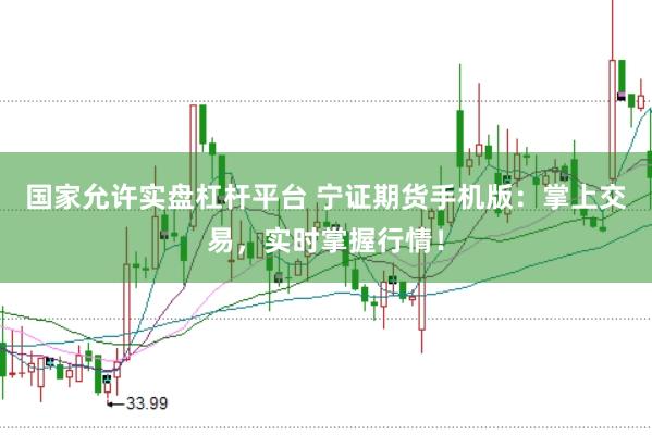 国家允许实盘杠杆平台 宁证期货手机版：掌上交易，实时掌握行情！