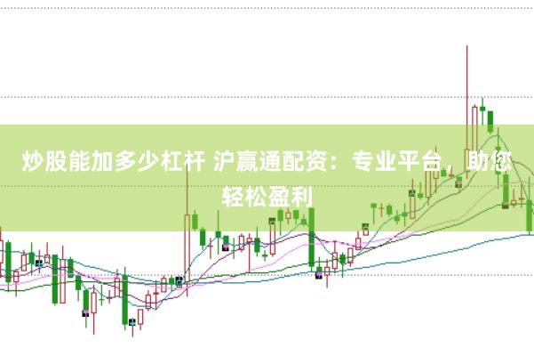 炒股能加多少杠杆 沪赢通配资：专业平台，助您轻松盈利