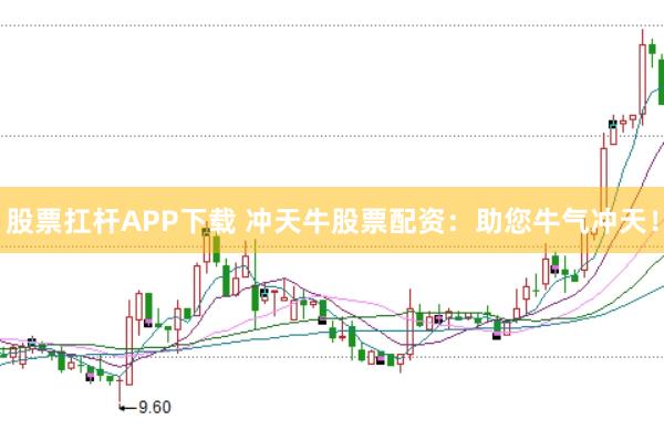 股票扛杆APP下载 冲天牛股票配资：助您牛气冲天！