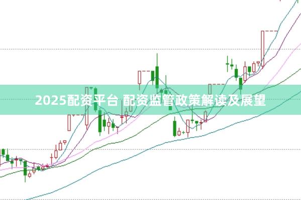 2025配资平台 配资监管政策解读及展望