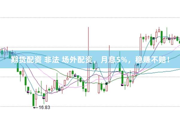 期货配资 非法 场外配资，月息5%，稳赚不赔！