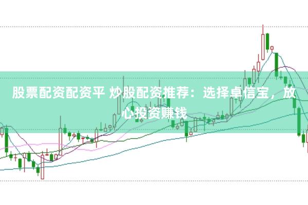 股票配资配资平 炒股配资推荐：选择卓信宝，放心投资赚钱