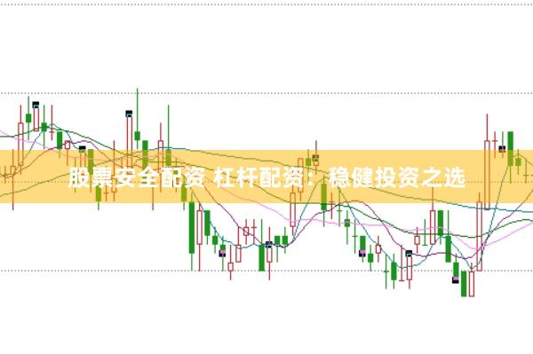 股票安全配资 杠杆配资：稳健投资之选