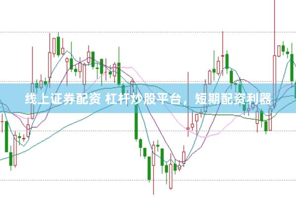 线上证券配资 杠杆炒股平台，短期配资利器