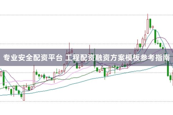 专业安全配资平台 工程配资融资方案模板参考指南