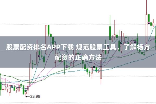 股票配资排名APP下载 规范股票工具，了解杨方配资的正确方法