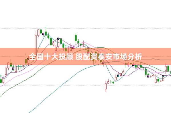 全国十大投顾 股配资泰安市场分析