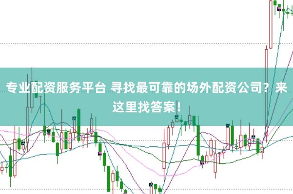 专业配资服务平台 寻找最可靠的场外配资公司？来这里找答案！