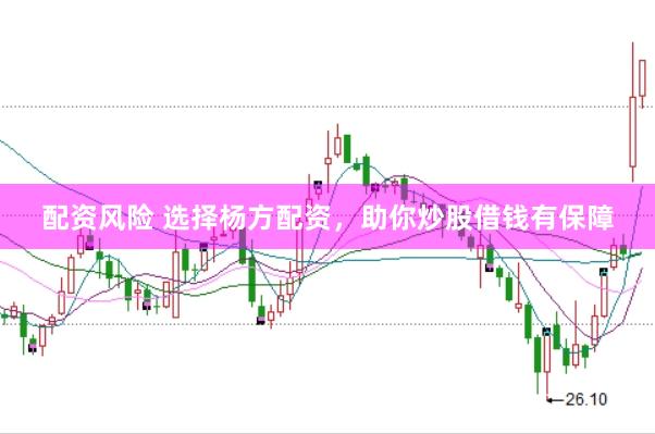 配资风险 选择杨方配资，助你炒股借钱有保障