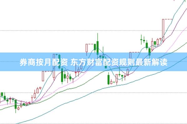 券商按月配资 东方财富配资规则最新解读