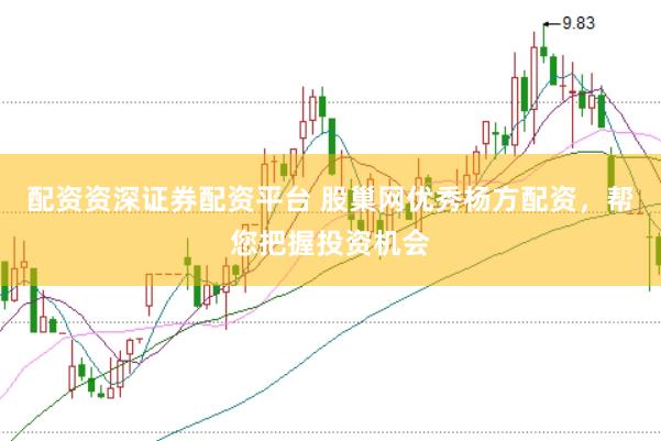 配资资深证券配资平台 股巢网优秀杨方配资，帮您把握投资机会