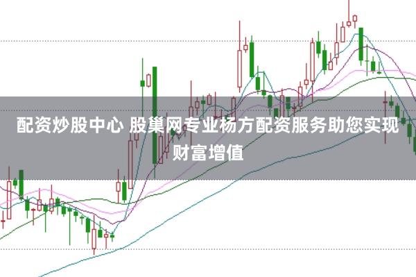 配资炒股中心 股巢网专业杨方配资服务助您实现财富增值