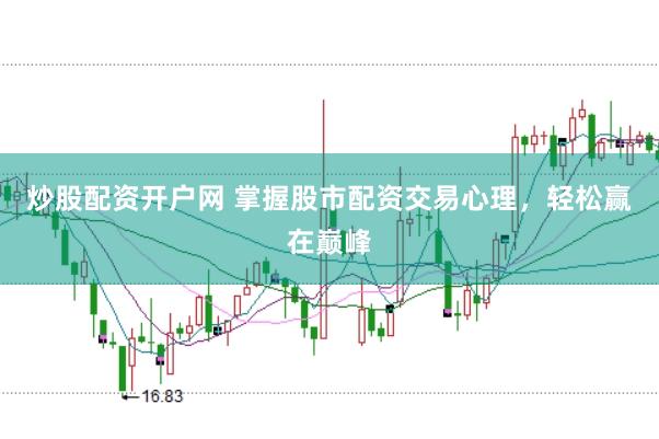 炒股配资开户网 掌握股市配资交易心理，轻松赢在巅峰