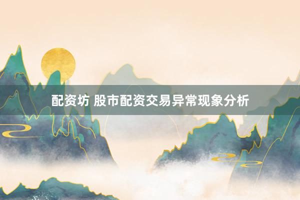 配资坊 股市配资交易异常现象分析