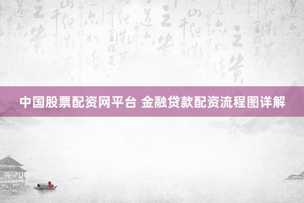 中国股票配资网平台 金融贷款配资流程图详解