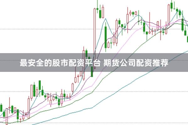 最安全的股市配资平台 期货公司配资推荐