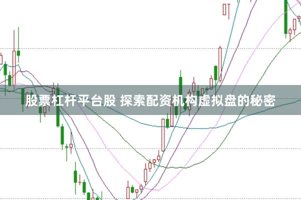 股票杠杆平台股 探索配资机构虚拟盘的秘密