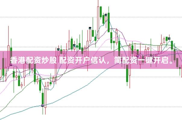 香港配资炒股 配资开户信认，简配资一键开启。