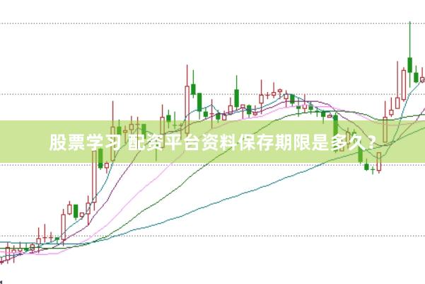 股票学习 配资平台资料保存期限是多久？