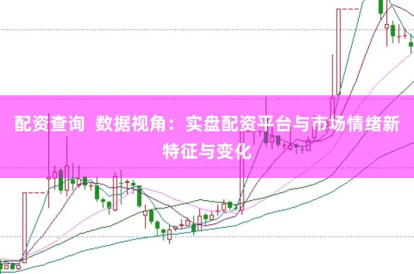 配资查询  数据视角：实盘配资平台与市场情绪新特征与变化