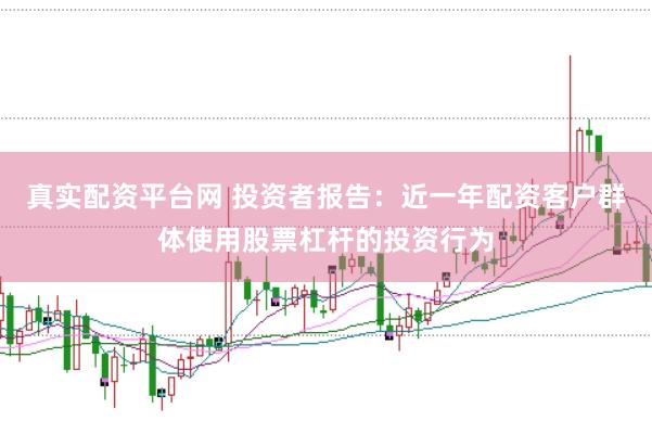 真实配资平台网 投资者报告：近一年配资客户群体使用股票杠杆的投资行为