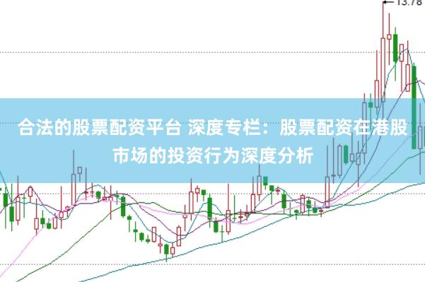 合法的股票配资平台 深度专栏：股票配资在港股市场的投资行为深度分析