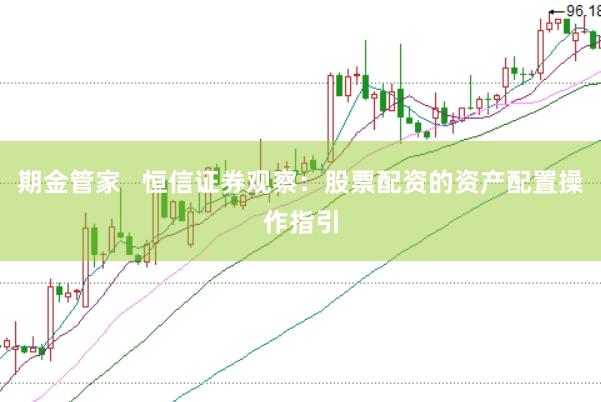 期金管家   恒信证券观察：股票配资的资产配置操作指引