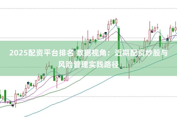2025配资平台排名 数据视角：近期配资炒股与风险管理实践路径
