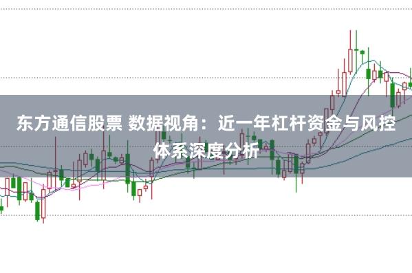 东方通信股票 数据视角：近一年杠杆资金与风控体系深度分析