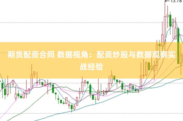 期货配资合同 数据视角：配资炒股与数据观察实战经验