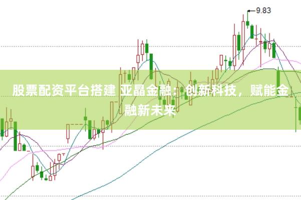 股票配资平台搭建 亚晶金融：创新科技，赋能金融新未来