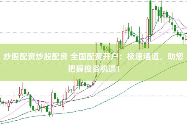 炒股配资炒股配资 全国配资开户：极速通道，助您把握投资机遇！