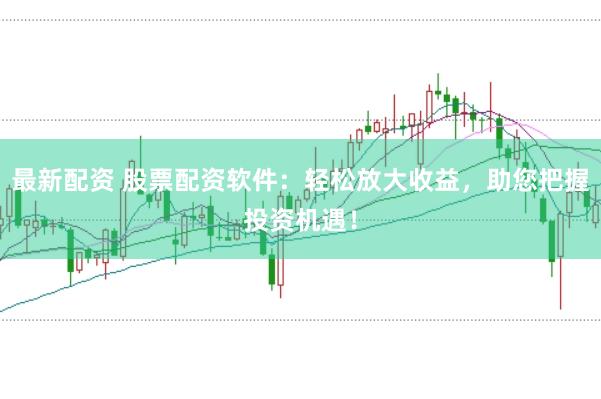 最新配资 股票配资软件：轻松放大收益，助您把握投资机遇！