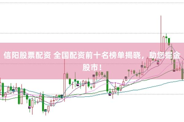 信阳股票配资 全国配资前十名榜单揭晓，助您掘金股市！