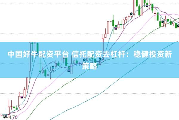 中国好牛配资平台 信托配资去杠杆：稳健投资新策略